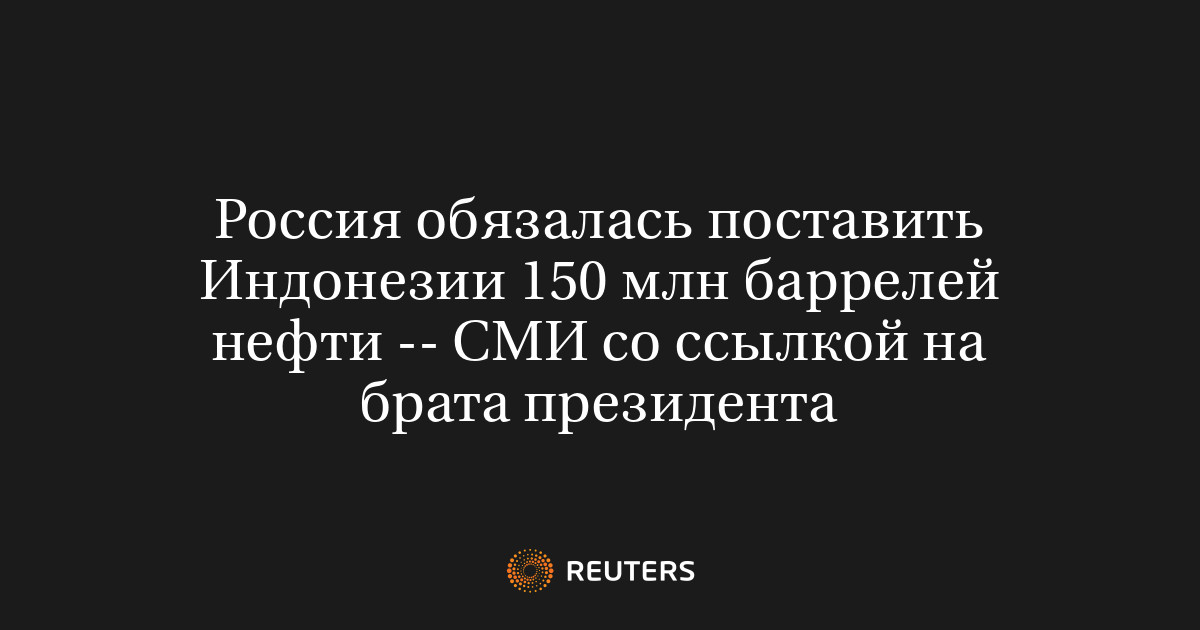 Россия обязалась поставить Индонезии 150 млн баррелей нефти -- СМИ со ссылкой на брата президента