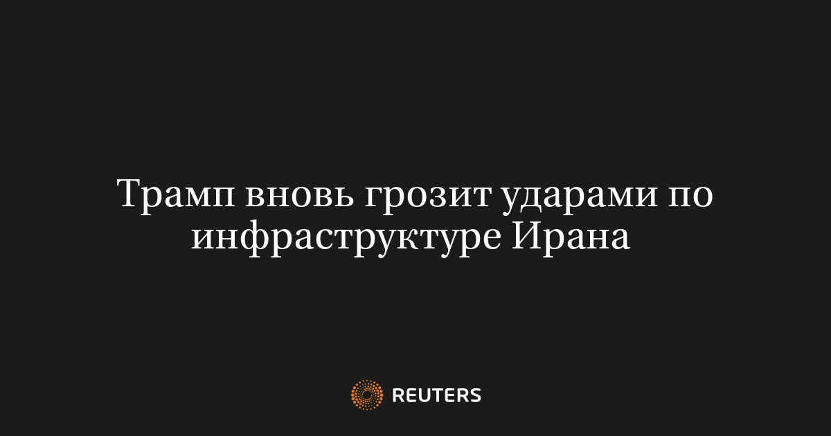 Трамп вновь грозит ударами по инфраструктуре Ирана