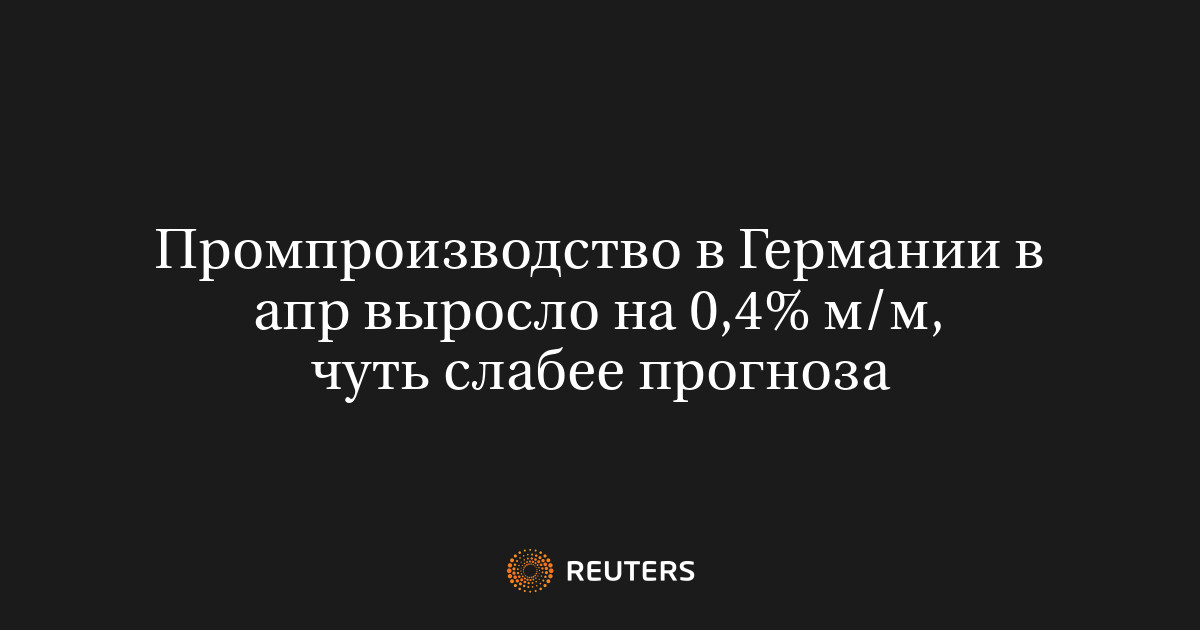 Промпроизводство в Германии в апр выросло на 0,4%​​​ м/м, чу
