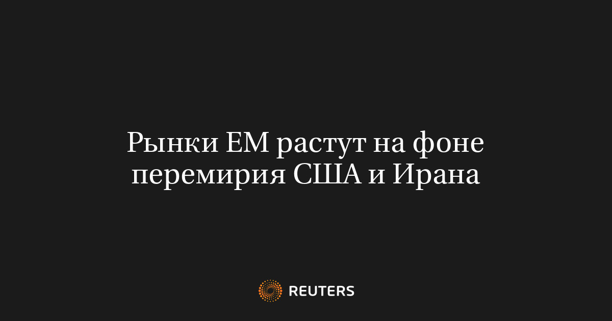 Рынки ЕМ растут на фоне перемирия США и Ирана
