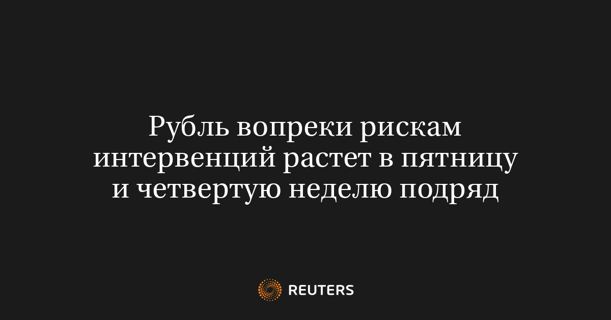 Рубль вопреки рискам интервенций растет в пятницу и четвертую неделю подряд