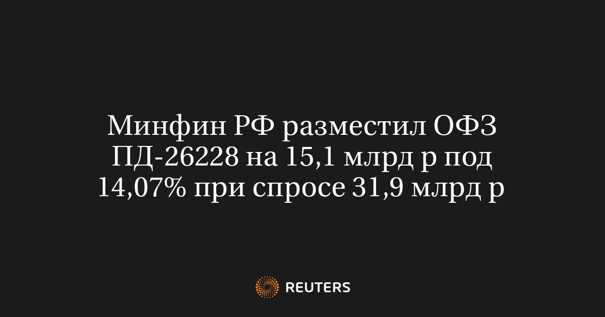 Минфин РФ разместил ОФЗ ПД-26228 на 15,1 млрд р под 14,07% п