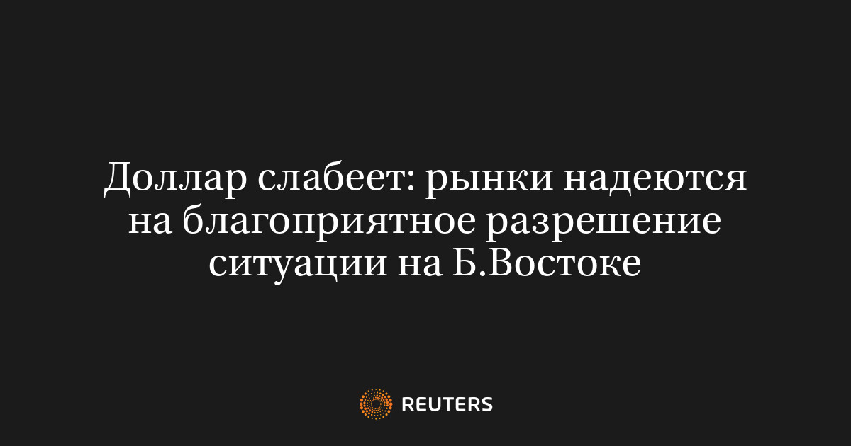 Доллар слабеет: рынки надеются на благоприятное разрешение ситуации на Б.Востоке
