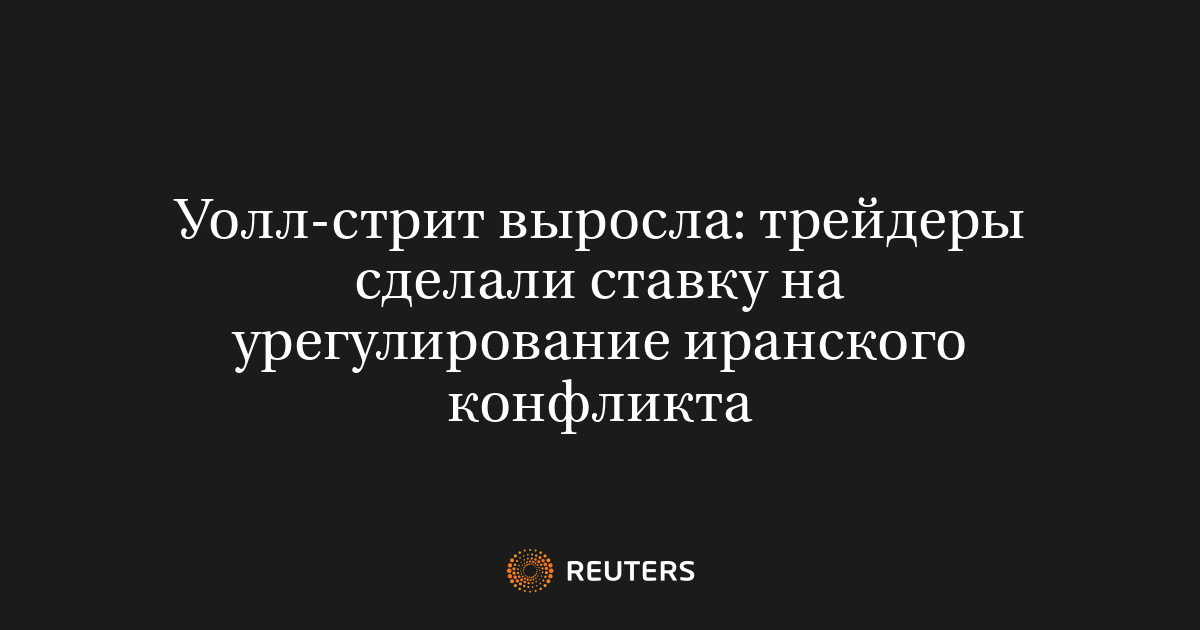 Уолл-стрит выросла: трейдеры сделали ставку на урегулирование иранского конфликта
