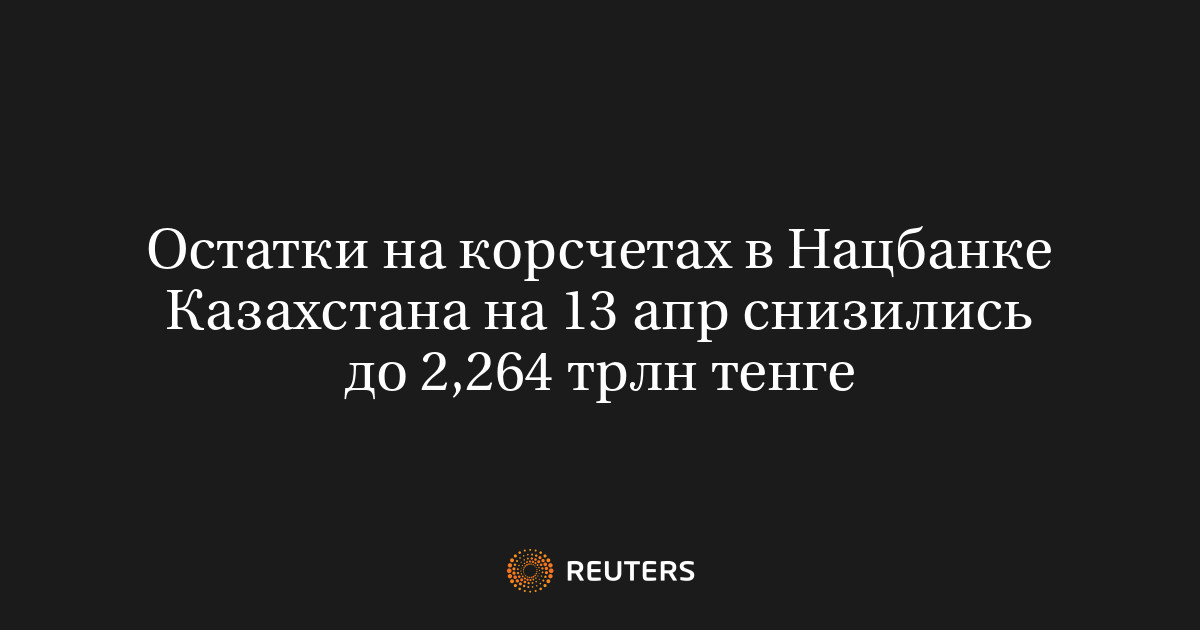 Остатки на корсчетах в Нацбанке Казахстана на 13 апр снизились до 2,264 трлн тенге