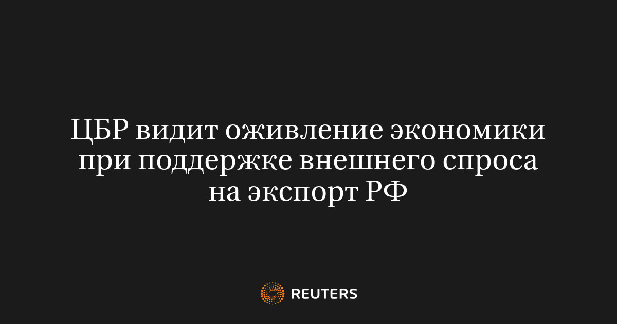 ЦБР видит оживление экономики при поддержке внешнего спроса 