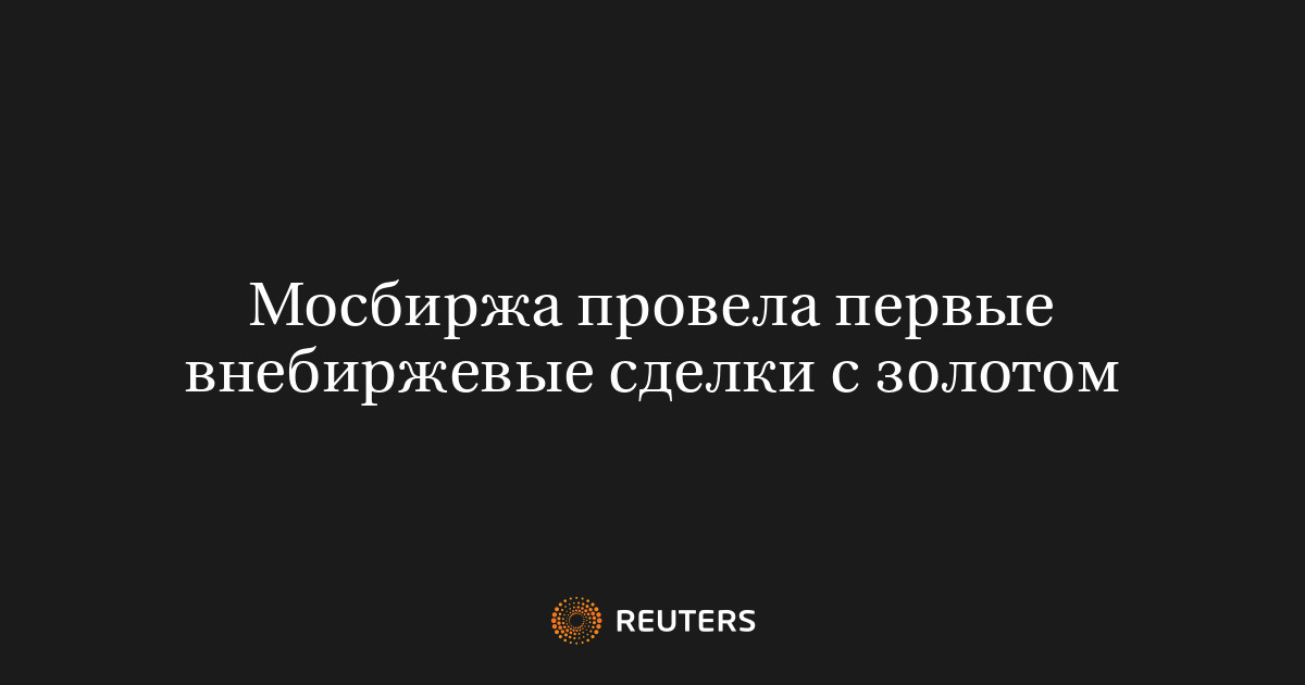 Мосбиржа провела первые внебиржевые сделки с золотом
