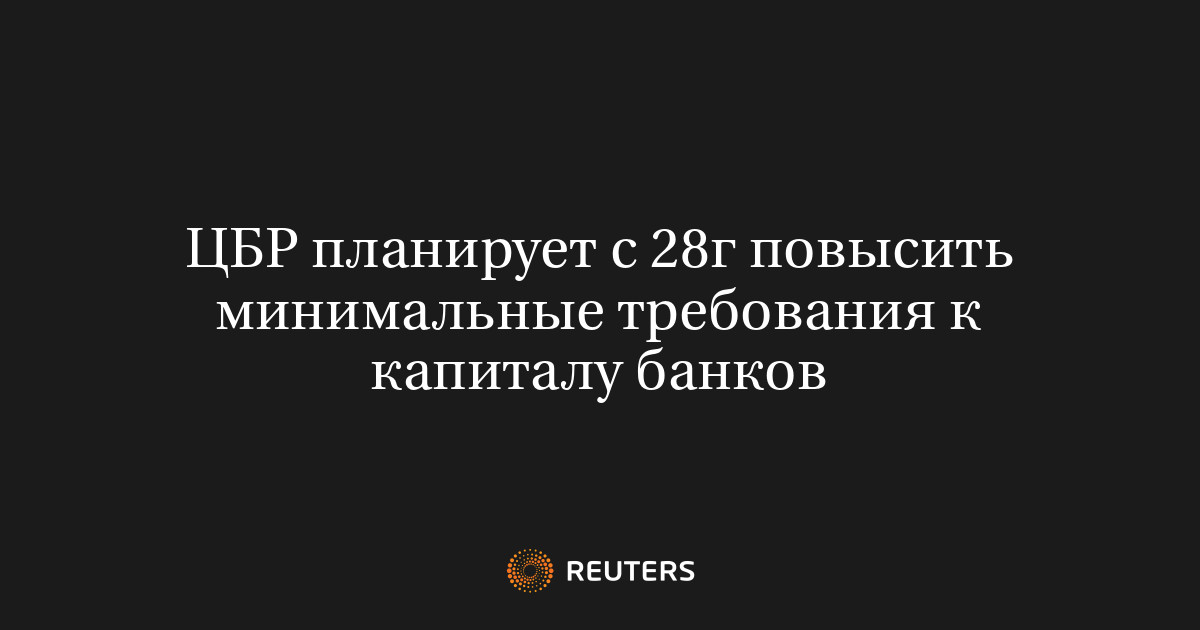 ЦБР планирует с 28г повысить минимальные требования к капита