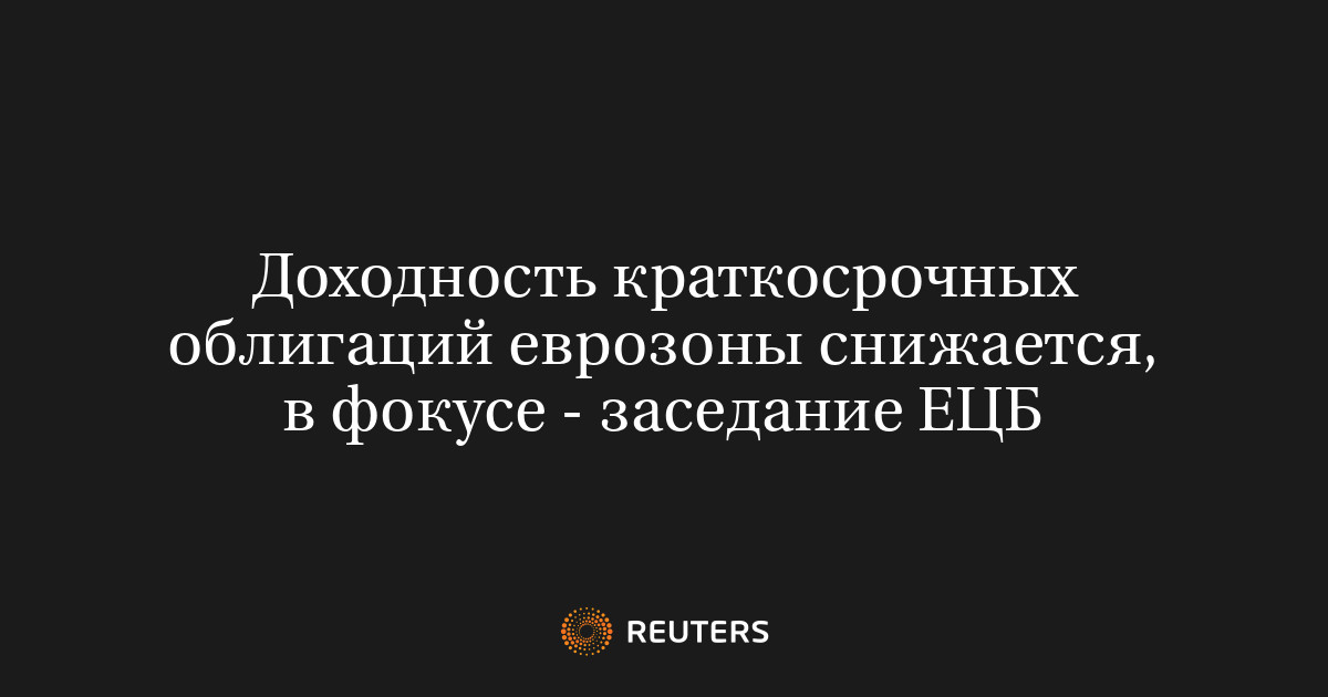Доходность краткосрочных облигаций еврозоны снижается, в фокусе - заседание ЕЦБ