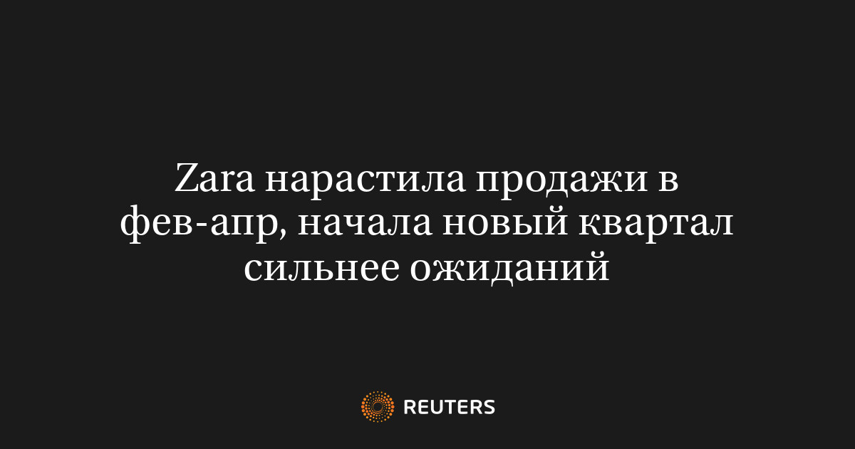 Zara нарастила продажи в фев-апр, начала новый квартал сильнее ожиданий