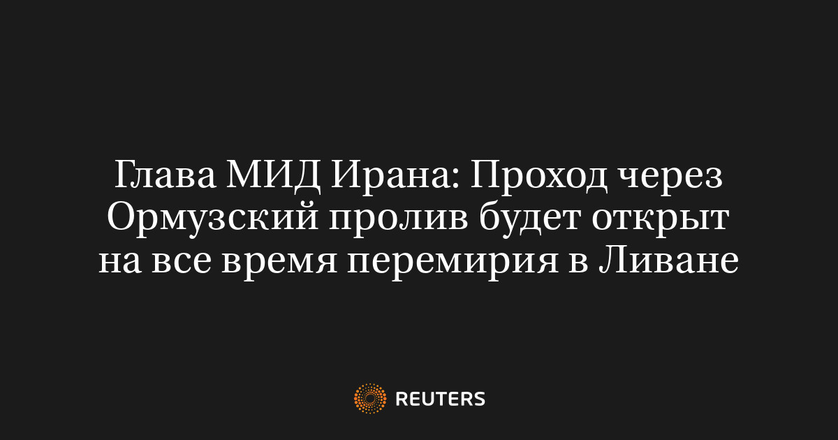 Глава МИД Ирана: Проход через Ормузский пролив будет открыт на все время перемирия в Ливане