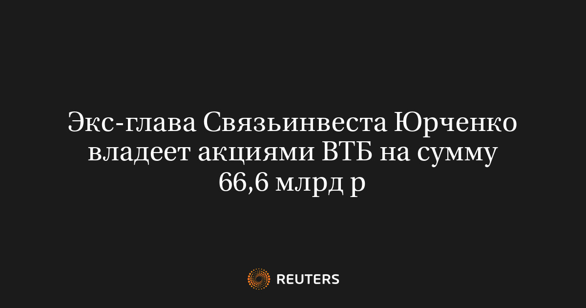 Экс-глава Связьинвеста Юрченко владеет акциями ВТБ на сумму 66,6 млрд р