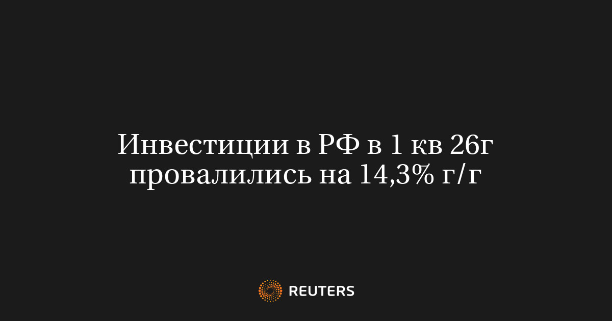 Инвестиции в РФ в 1 кв 26г провалились на 14,3% г/г