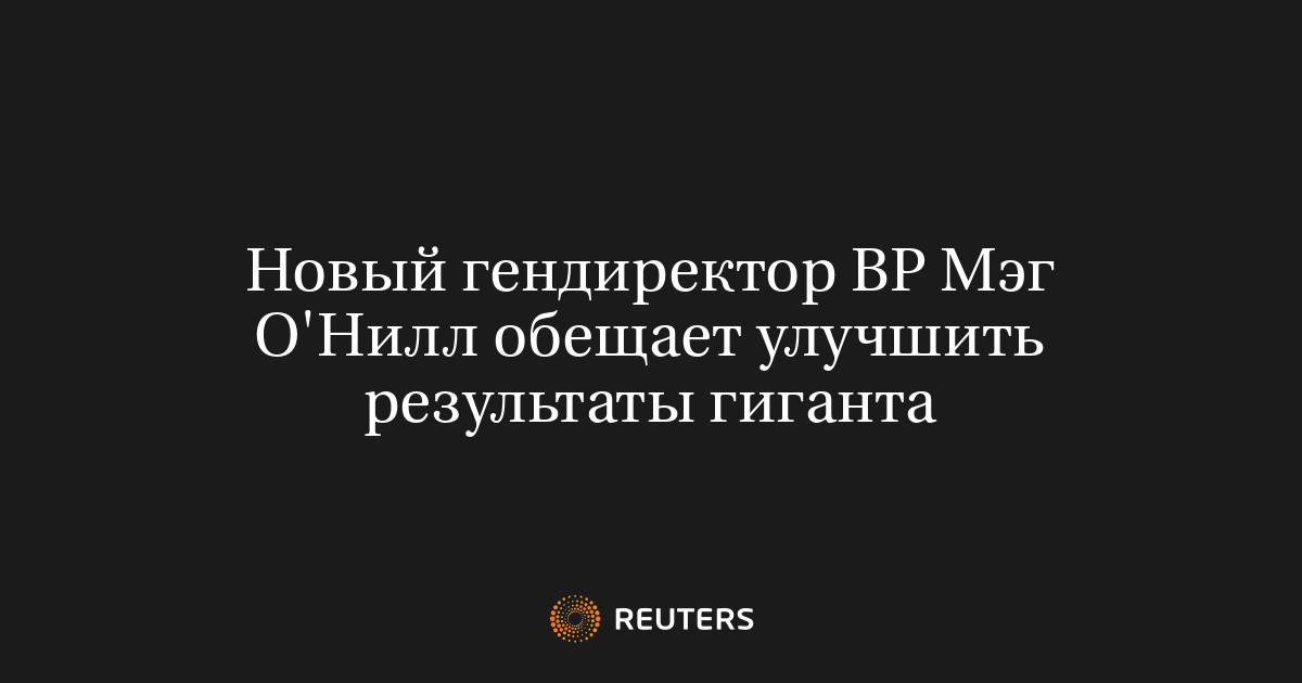 Новый гендиректор BP Мэг О'Нилл обещает улучшить результаты гиганта