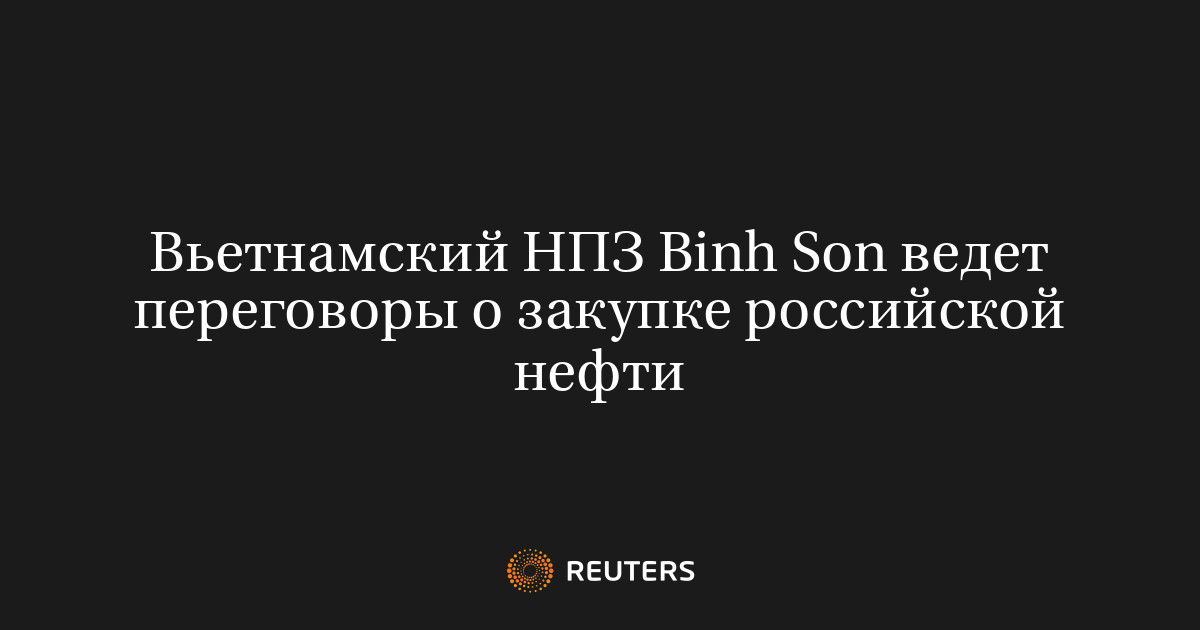 Вьетнамский НПЗ Binh Son ведет переговоры о закупке российской нефти