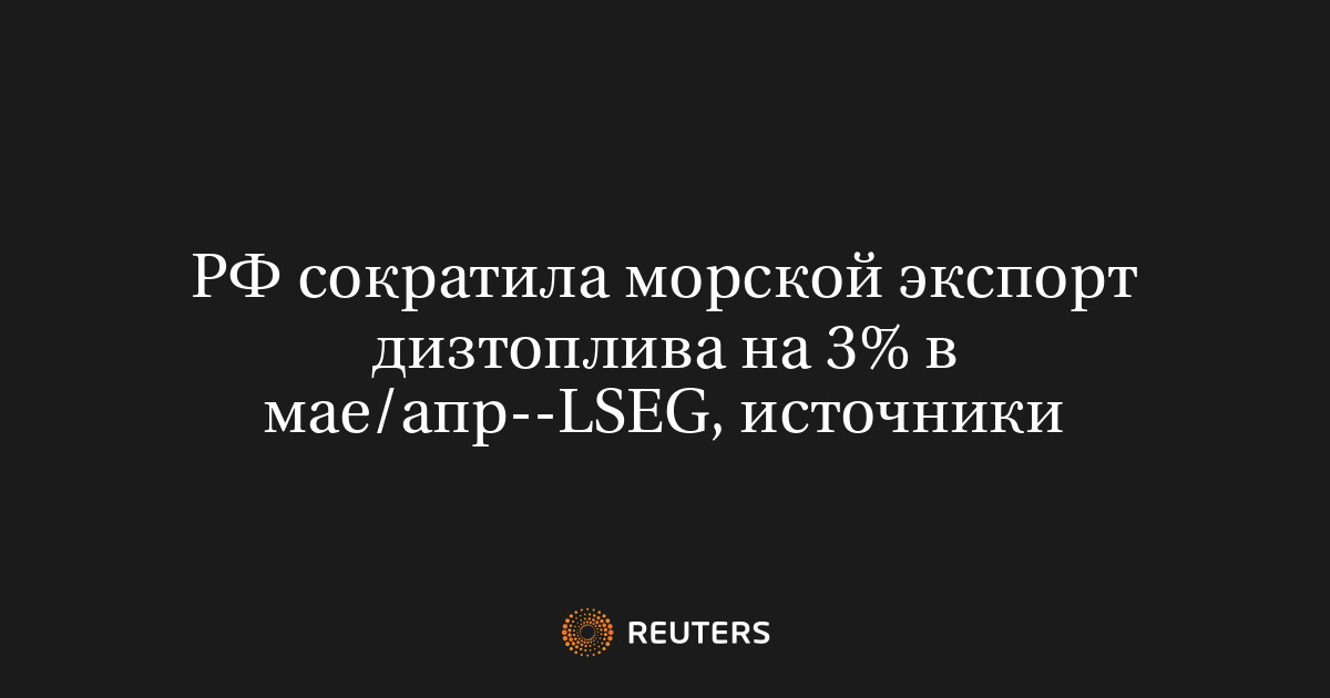 РФ сократила морской экспорт дизтоплива на 3% в мае/апр--LSE