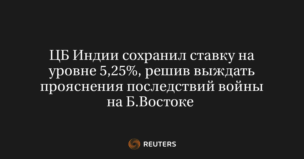 ЦБ Индии сохранил ставку на уровне 5,25%, решив выждать прояснения последствий войны на Б.Востоке
