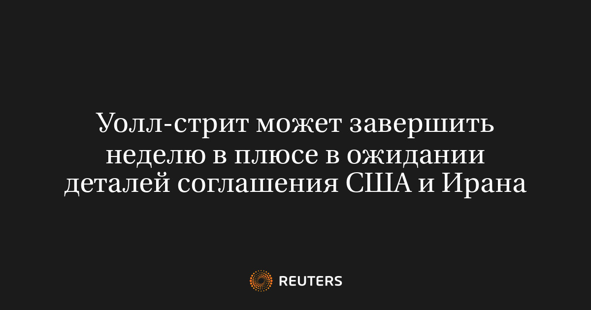 Уолл-стрит может завершить неделю в плюсе в ожидании деталей соглашения США и Ирана