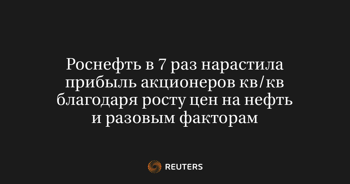 Роснефть в 7 раз нарастила прибыль акционеров кв/кв благодаря росту цен на нефть и разовым факторам