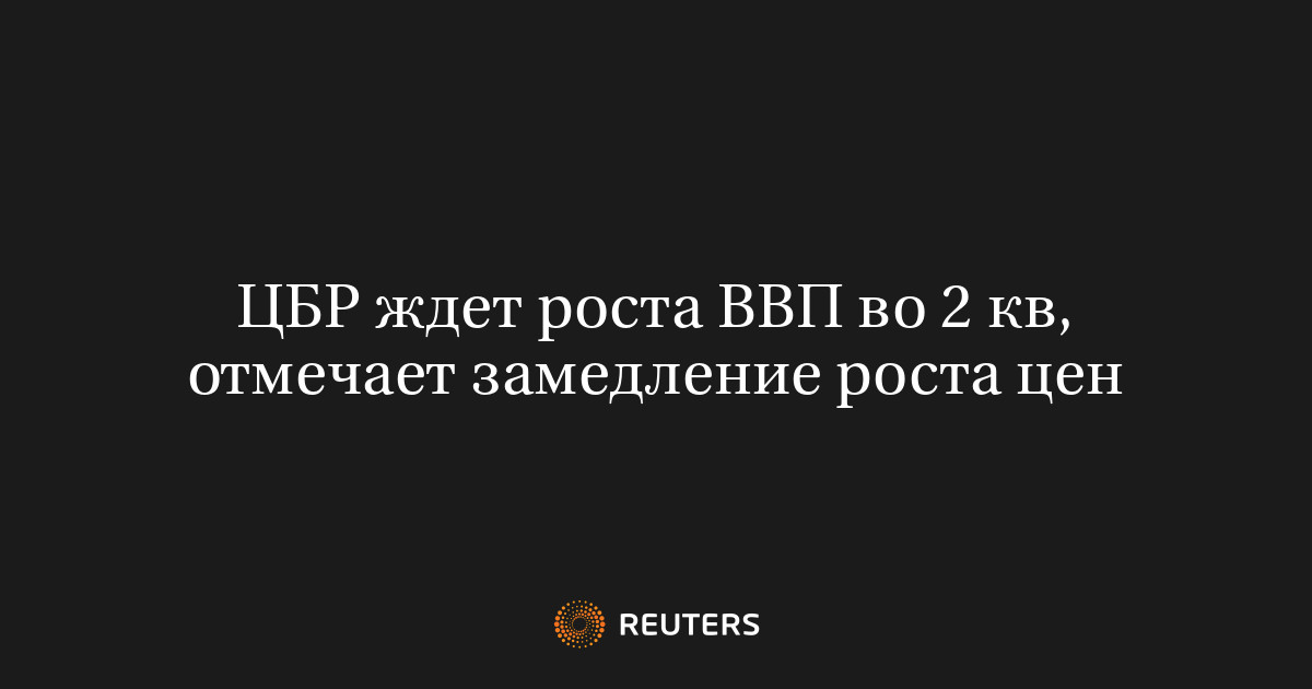 ЦБР ждет роста ВВП во 2 кв, отмечает замедление роста цен