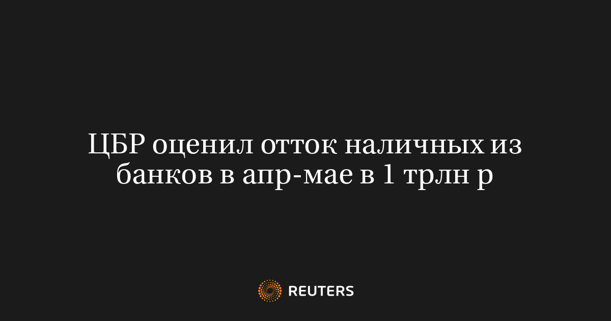 ЦБР оценил отток наличных из банков в апр-мае в 1 трлн р