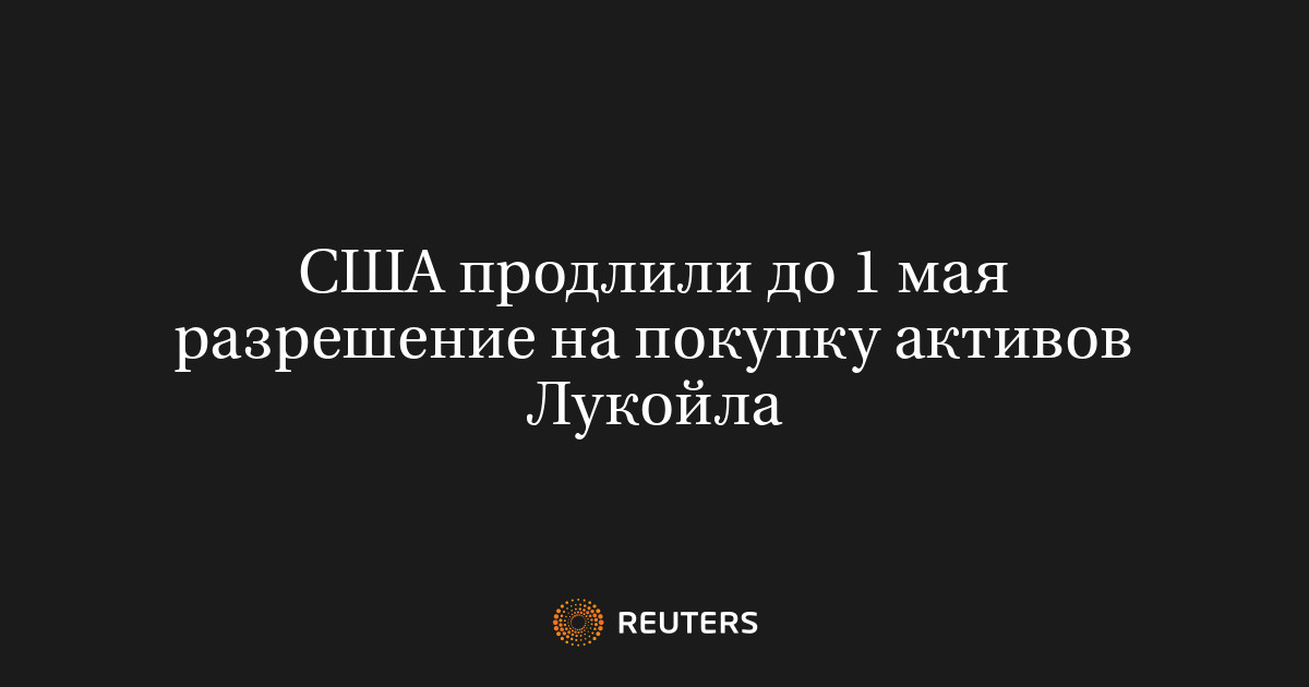 США продлили до 1 мая разрешение на покупку активов Лукойла