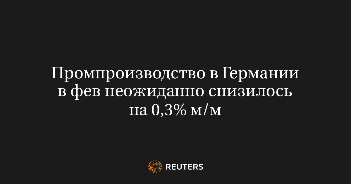 Промпроизводство в Германии в фев неожиданно снизилось на 0,3%​​​ м/м