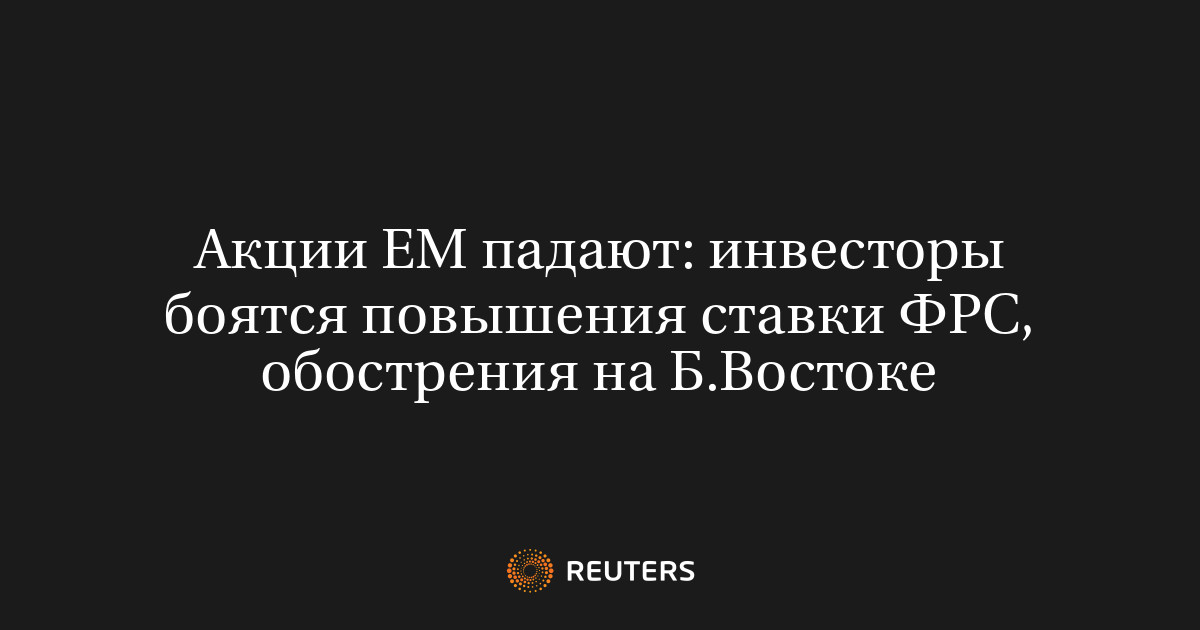 Акции ЕМ падают: инвесторы боятся повышения ставки ФРС, обос