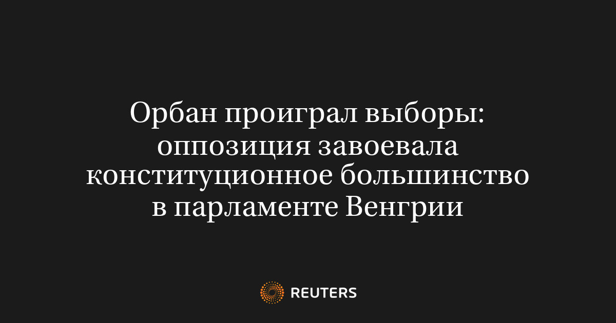 Орбан проиграл выборы: оппозиция завоевала конституционное большинство в парламенте Венгрии