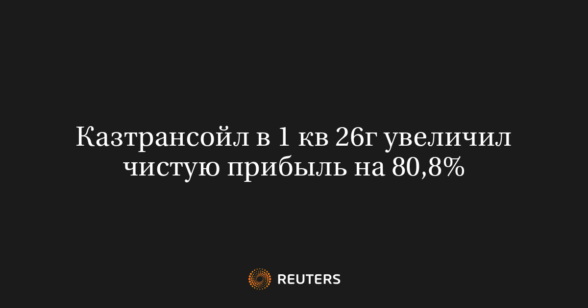 Казтрансойл в 1 кв 26г увеличил чистую прибыль на 80,8%