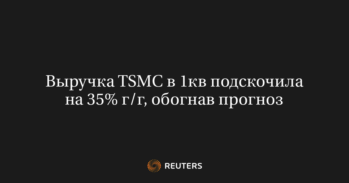 Выручка TSMC в 1кв подскочила на 35% г/г, обогнав прогноз