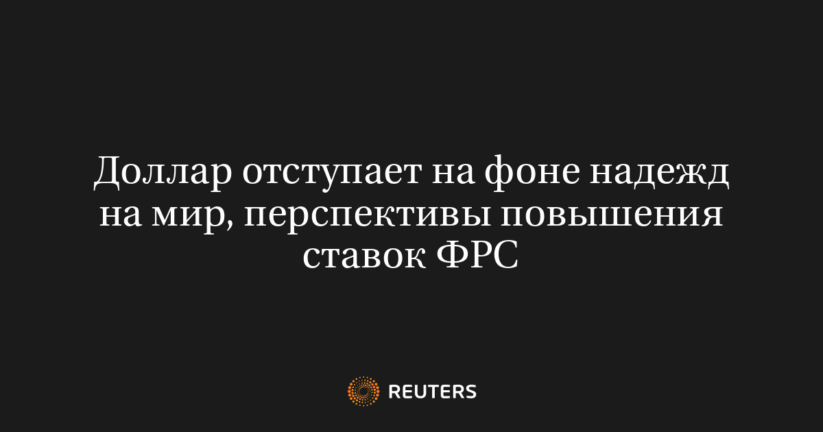 Доллар отступает на фоне надежд на мир, перспективы повышени