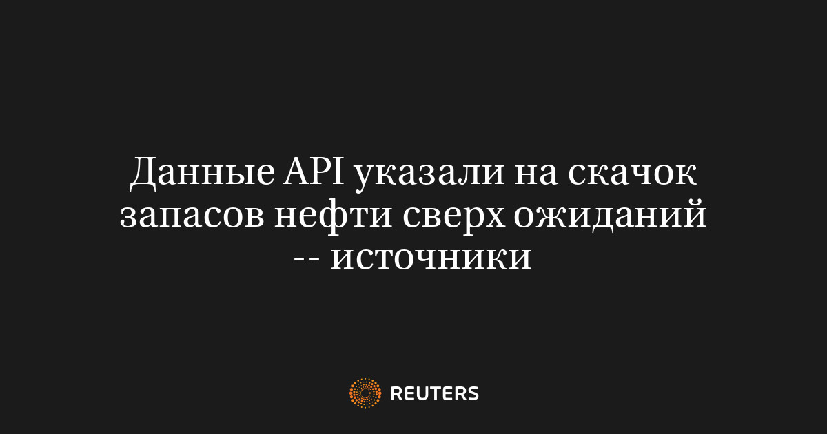 Данные API указали на скачок запасов нефти сверх ожиданий -- источники