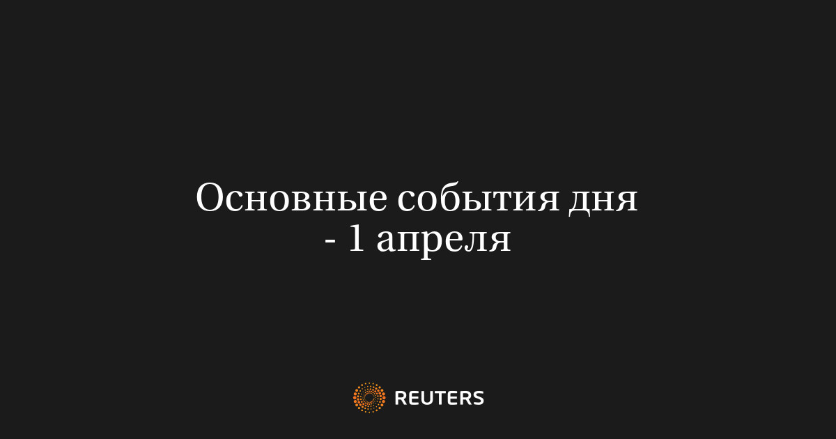 Основные события дня - 1 апреля