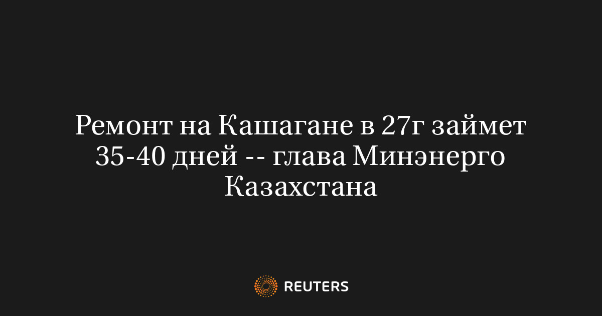 Ремонт на Кашагане в 27г займет 35-40 дней -- глава Минэнерг