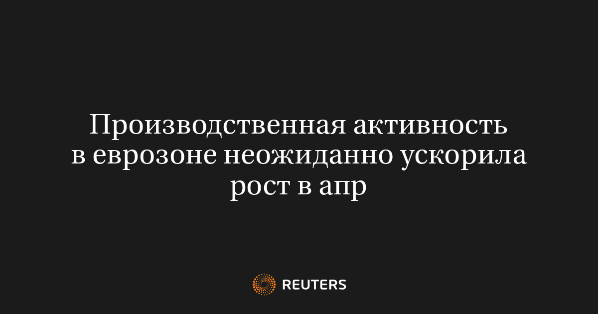 Производственная активность в еврозоне неожиданно ускорила рост в апр