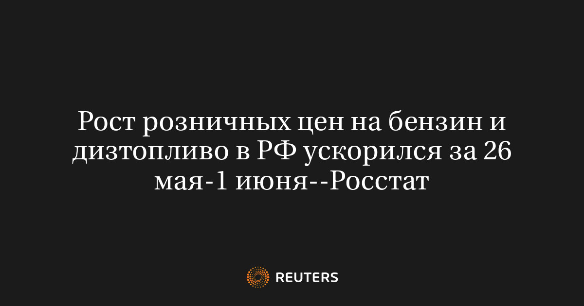 Рост розничных цен на бензин и дизтопливо в РФ ускорился за 26 мая-1 июня--Росстат