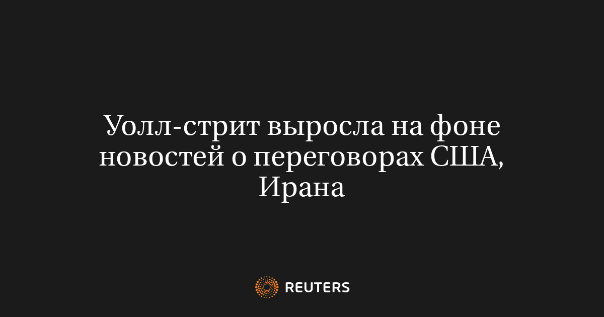 Уолл-стрит выросла на фоне новостей о переговорах США, Ирана