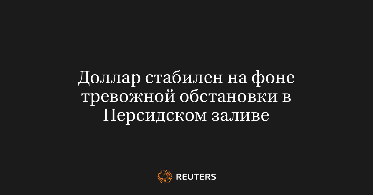 Доллар стабилен на фоне тревожной обстановки в Персидском заливе