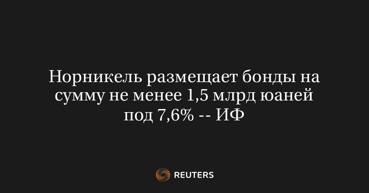 Норникель размещает бонды на сумму не менее 1,5 млрд юаней п