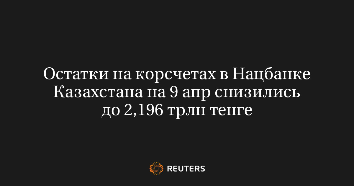 Остатки на корсчетах в Нацбанке Казахстана на 9 апр снизились до 2,196 трлн тенге