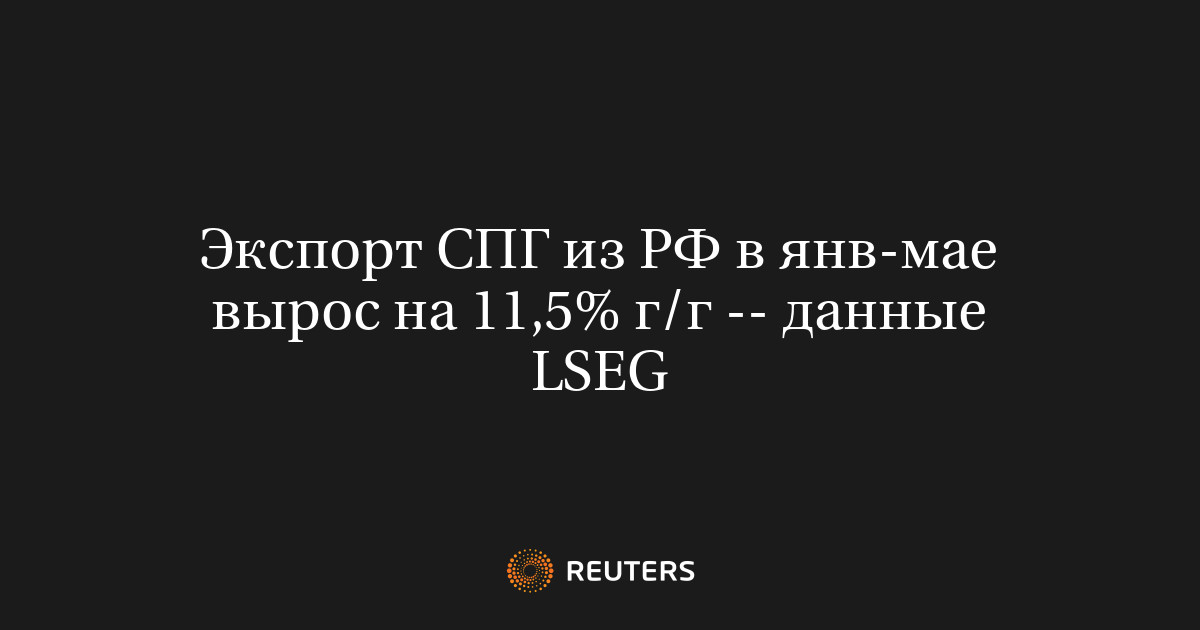 Экспорт СПГ из РФ в янв-мае вырос на 11,5% г/г -- данные LSEG