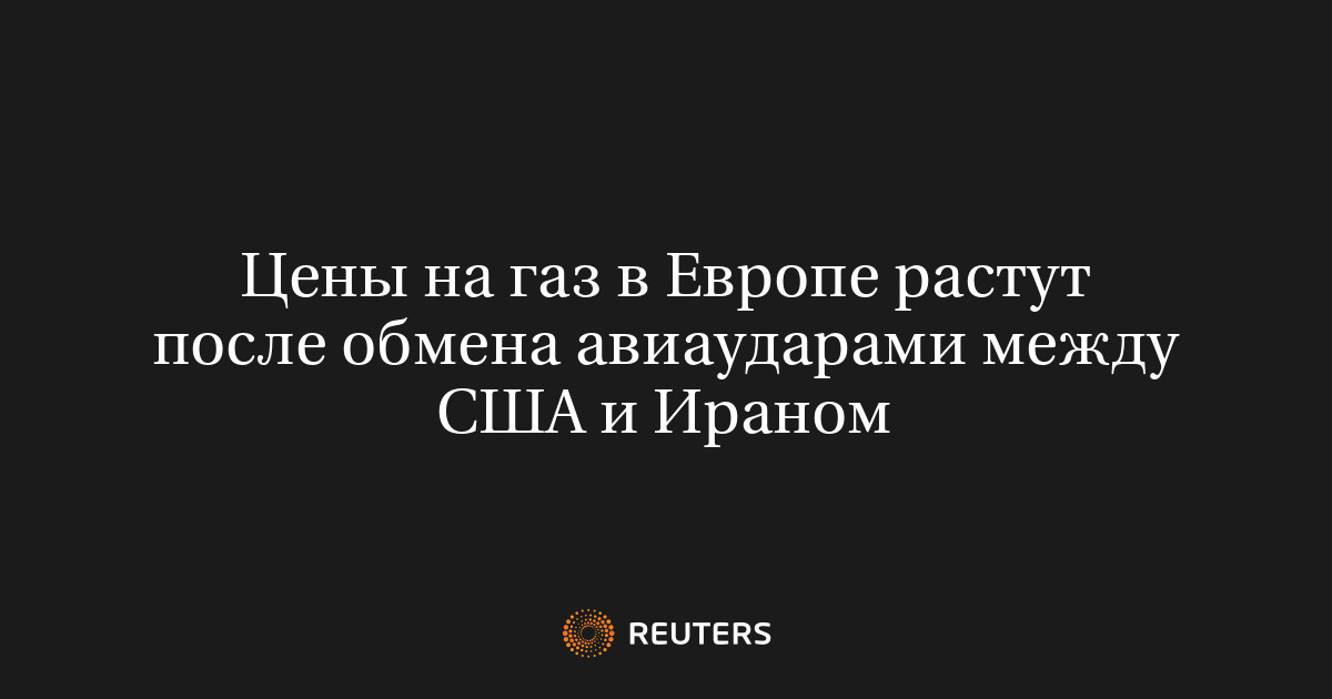 Цены на газ в Европе растут после обмена авиаударами между США и Ираном