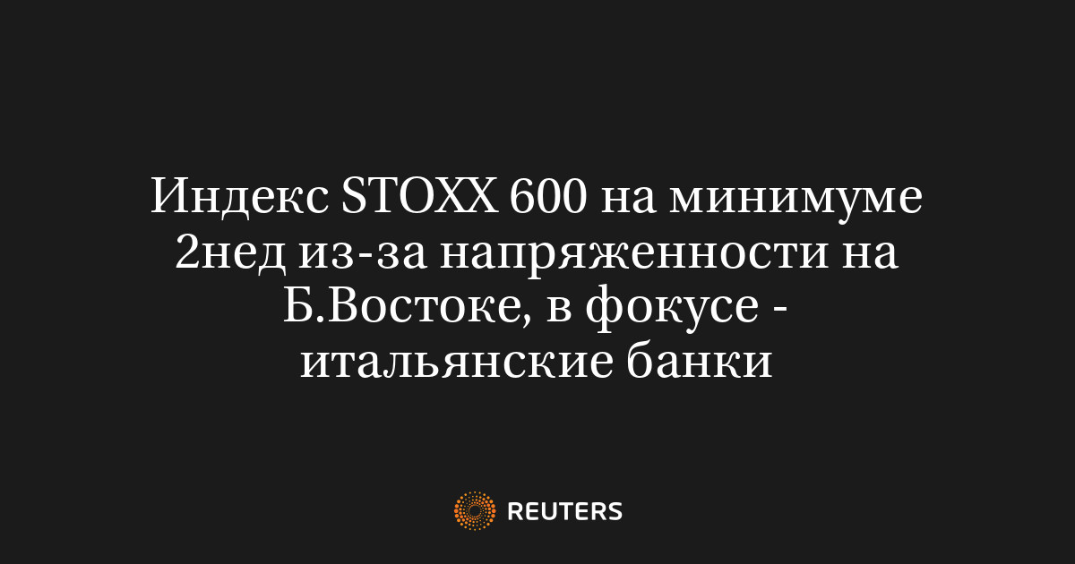 Индекс STOXX 600 на минимуме 2нед из-за напряженности на Б.В