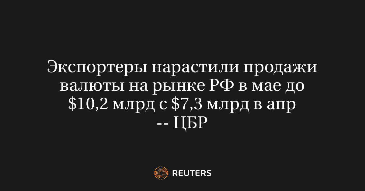 Экспортеры нарастили продажи валюты на рынке РФ в мае до $10