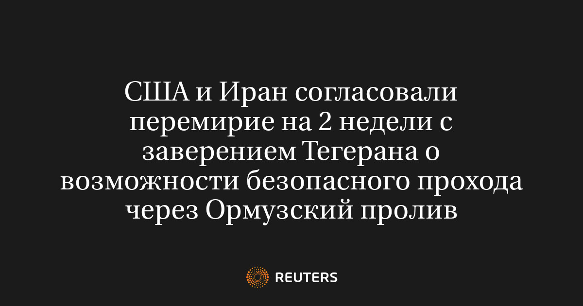 США и Иран согласовали перемирие на 2 недели с заверением Тегерана о возможности безопасного прохода через Ормузский пролив
