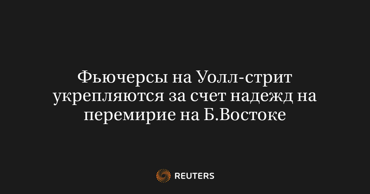 Фьючерсы на Уолл-стрит укрепляются за счет надежд на перемирие на Б.Востоке