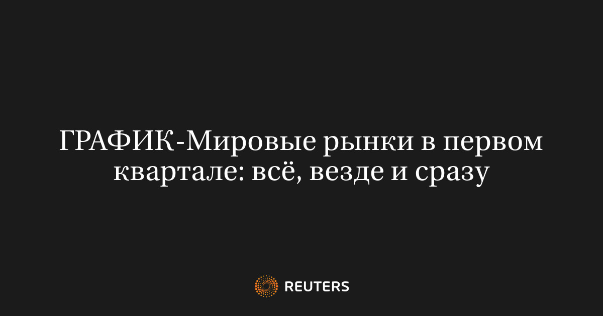 Мировые рынки в первом квартале: всё, везде и сразу