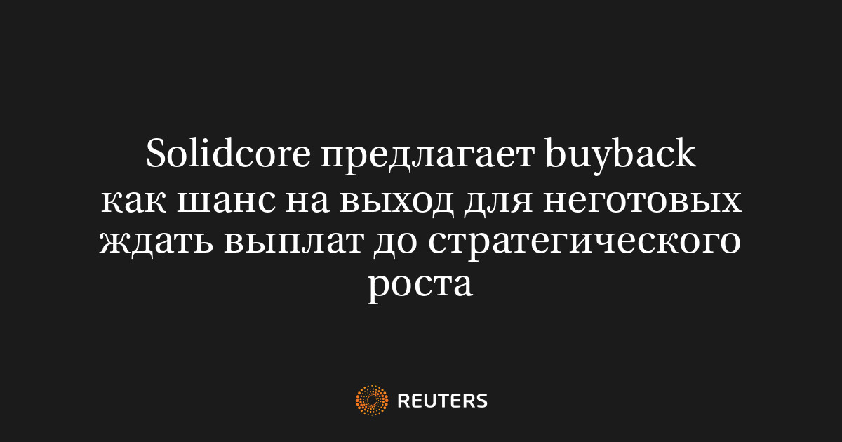 Solidcore предлагает buyback как шанс на выход для неготовых ждать выплат до стратегического роста
