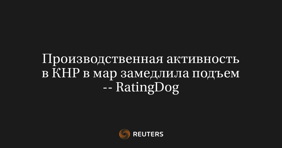 Производственная активность в КНР в мар замедлила подъем -- RatingDog